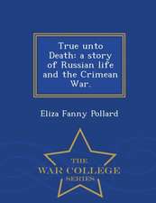 True Unto Death: A Story of Russian Life and the Crimean War. - War College Series