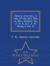 Henry Ancrum. a Tale of the Last War in New Zealand. by J. H. K. [I.E. J. H. Kirby.] Vol. II. - War College Series