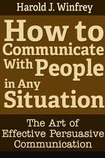 How to Communicate with People in Any Situation: The Art of Effective Persuasive Communication