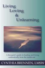 Living, Loving & Unlearning: A Therapist's Guide to Healing and Living Authentically from the Inside Out