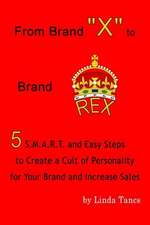 From Brand X to Brand Rex: 5 S.M.A.R.T. and Easy Steps to Create a Cult of Personality for Your Brand and Increase Sales