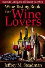 Wine Tasting Book for Wine Lovers: Secrets to Getting the Best Out of Your Wine