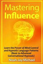 Mastering Influence: Learn the Power of Mind Control and Hypnotic Language Patterns (Basic to Advanced Conversational Hypnosis)