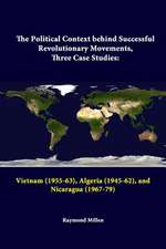 The Political Context Behind Successful Revolutionary Movements, Three Case Studies: Vietnam (1955-63), Algeria (1945-62), and Nicaragua (1967-79)