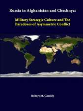 Russia in Afghanistan and Chechnya: Military Strategic Culture and the Paradoxes of Asymmetric Conflict