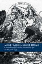 Making Prussians, Raising Germans: A Cultural History of Prussian State-Building after Civil War, 1866–1935