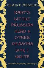 Kant′s Little Prussian Head and Other Reasons Why I Write – An Autobiography in Essays