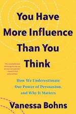 You Have More Influence Than You Think – How We Underestimate Our Powers of Persuasion, and Why It Matters