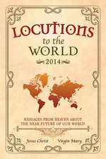 Locutions to the World 2014 - Messages from Heaven about the Near Future of Our World