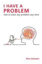 I Have a Problem: How to Solve Any Problem, Any Time Second Edition