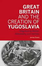 Great Britain and the Creation of Yugoslavia: Negotiating Balkan Nationality and Identity