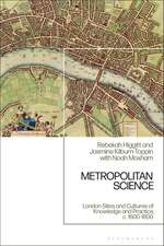 Metropolitan Science: London Sites and Cultures of Knowledge and Practice, c. 1600-1800