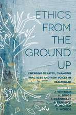 Ethics From the Ground Up: Emerging debates, changing practices and new voices in healthcare