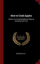 How to Cook Apples: Shown in a Hundred Different Ways of Dressing That Fruit