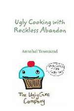 Ugly Cooking with Reckless Abandon