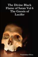 The Divine Black Flame of Satan Vol 6 The Gnosis of Lucifer