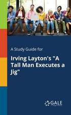 A Study Guide for Irving Layton's "A Tall Man Executes a Jig"