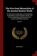 The Five Great Monarchies of the Ancient Eastern World: Or, the History, Geography, and Antiquities of Chaldæaa, Assyria, Babylon, Media, and Persia,