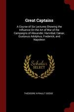 Great Captains: A Course of Six Lectures Showing the Influence on the Art of War of the Campaigns of Alexander, Hannibal, Cæsar, Gusta