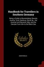 Handbook for Travellers in Southern Germany: Being a Guide to Wuertemberg, Bavaria, Austria, Tyrol, Salzburg, Styria, &c., the Austrian and Bavarian A