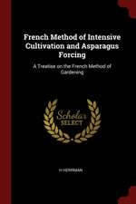 French Method of Intensive Cultivation and Asparagus Forcing: A Treatise on the French Method of Gardening