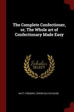 The Complete Confectioner, Or, the Whole Art of Confectionary Made Easy