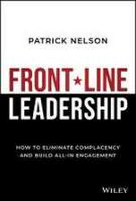 Front–Line Leadership: How to Eliminate Complacenc y and Build All–In Engagement