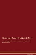 Reversing Excessive Blood Clots The Raw Vegan Detoxification & Regeneration Workbook for Curing Patients