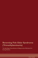 Reversing Fish Odor Syndrome (Trimethylaminuria) The Raw Vegan Detoxification & Regeneration Workbook for Curing Patients