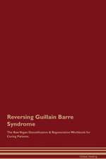 Reversing Guillain Barre Syndrome The Raw Vegan Detoxification & Regeneration Workbook for Curing Patients