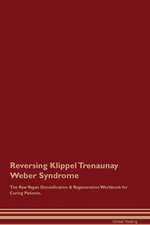 Reversing Klippel Trenaunay Weber Syndrome The Raw Vegan Detoxification & Regeneration Workbook for Curing Patients