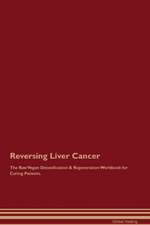 Reversing Liver Cancer The Raw Vegan Detoxification & Regeneration Workbook for Curing Patients