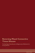 Reversing Mixed Connective Tissue Disease The Raw Vegan Detoxification & Regeneration Workbook for Curing Patients