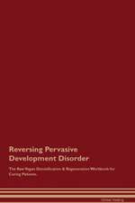 Reversing Pervasive Development Disorder The Raw Vegan Detoxification & Regeneration Workbook for Curing Patients