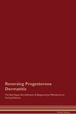 Reversing Progesterone Dermatitis The Raw Vegan Detoxification & Regeneration Workbook for Curing Patients