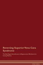 Reversing Superior Vena Cava Syndrome The Raw Vegan Detoxification & Regeneration Workbook for Curing Patients