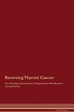 Reversing Thyroid Cancer The Raw Vegan Detoxification & Regeneration Workbook for Curing Patients