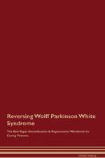 Reversing Wolff Parkinson White Syndrome The Raw Vegan Detoxification & Regeneration Workbook for Curing Patients