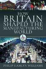 Williams, P: How Britain Shaped the Manufacturing World