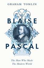 Blaise Pascal: The Man Who Made the Modern World