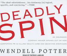 Deadly Spin: An Insurance Company Insider Speaks Out on How Corporate PR Is Killing Health Care and Deceiving Americans