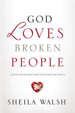 God Loves Broken People: And Those Who Pretend They're Not