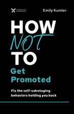 How Not to Get Promoted: Fix the Self-Sabotaging Behaviors Holding You Back