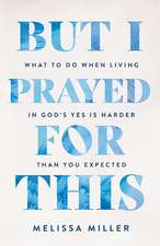But I Prayed for This: What to Do When Living in God's Yes Is Harder Than You Expected