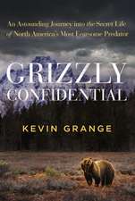 Grizzly Confidential: An Astounding Journey into the Secret Life of North America’s Most Fearsome Predator