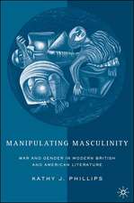 Manipulating Masculinity: War and Gender in Modern British and American Literature