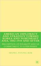 American Diplomacy and Strategy toward Korea and Northeast Asia, 1882 - 1950 and After: Perception of Polarity and US Commitment to a Periphery