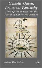 Catholic Queen, Protestant Patriarchy: Mary Queen of Scots and the Politics of Gender and Religion