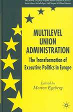 Multilevel Union Administration: The Transformation of Executive Politics in Europe