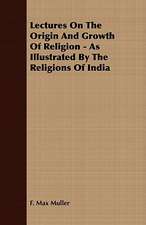 Lectures on the Origin and Growth of Religion - As Illustrated by the Religions of India: Delivered at Edinburgh in November 1853